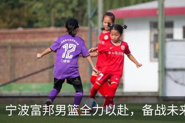 宁波富邦男篮全力以赴，备战未来挑战