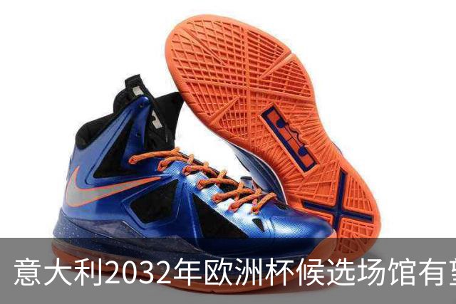 意大利2032年欧洲杯候选场馆有望增至13座