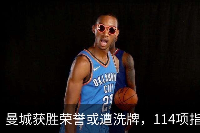 曼城获胜荣誉或遭洗牌，114项指控成真惹争议