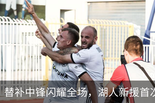替补中锋闪耀全场，湖人新援首次登场令人刮目相看