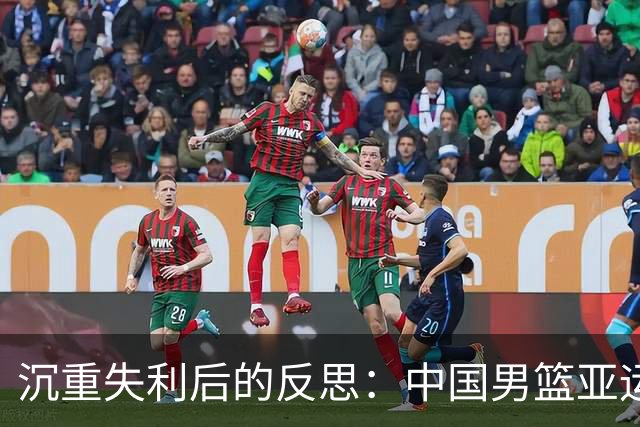 沉重失利后的反思：中国男篮亚运会表现引发全员自查