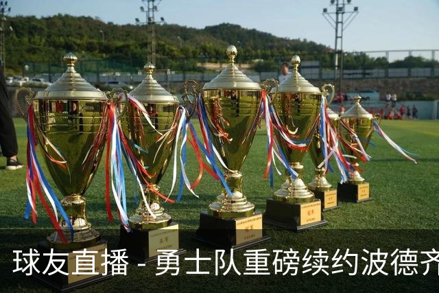 球友直播 - 勇士队重磅续约波德齐姆斯基，合同规模达1.1亿美元
