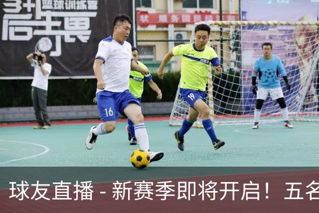 球友直播 - 新赛季即将开启！五名球员在季前赛中遭遇重伤，三人无缘赛季