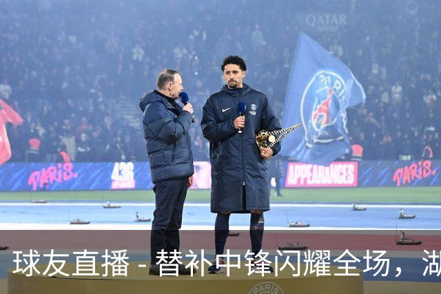 球友直播 - 替补中锋闪耀全场，湖人新援首次登场令人刮目相看