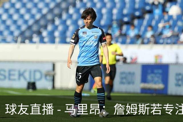 球友直播 - 马里昂：詹姆斯若专注控卫角色 将显著提升76人实力