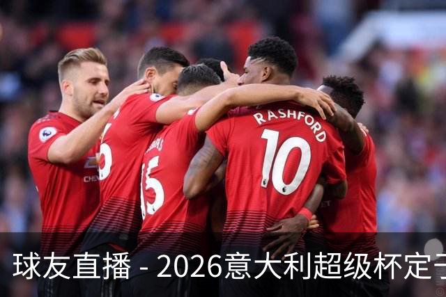 球友直播 - 2026意大利超级杯定于12月23日梅阿查揭幕，国米对决拉齐奥