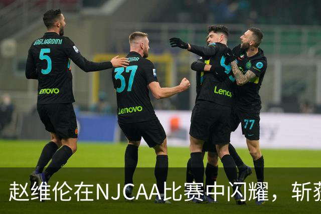 赵维伦在NJCAA比赛中闪耀，斩获19分4助攻1抢断