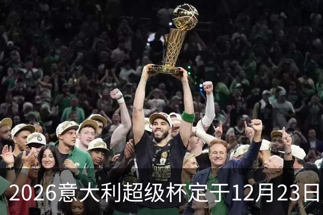 2026意大利超级杯定于12月23日梅阿查揭幕，国米对决拉齐奥